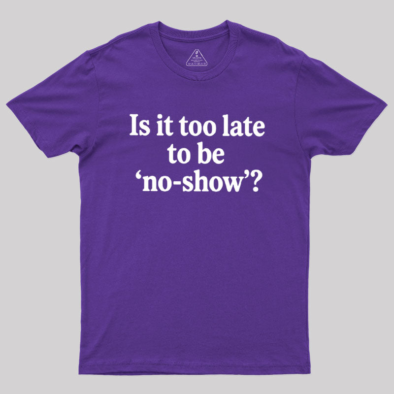 Is It Too Late To Be No-Show  T-Shirt