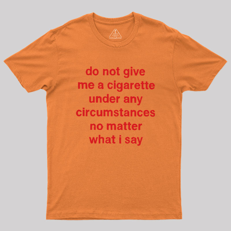 Do Not Give Me A Cigarette Under Any Circumstances  T-Shirt