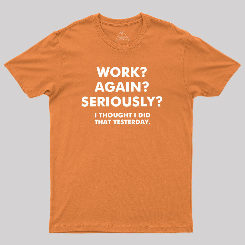 Work ? Again ? Seriously ?  T-Shirt