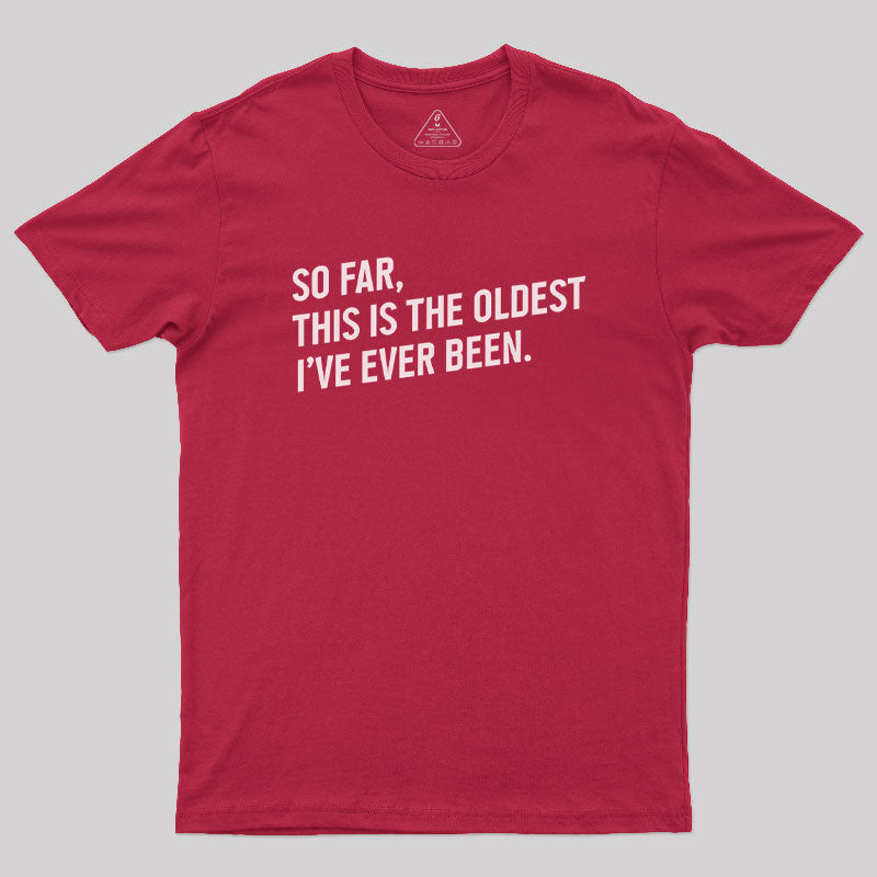 So Far this is the Oldest I Have Ever Been  T-Shirt