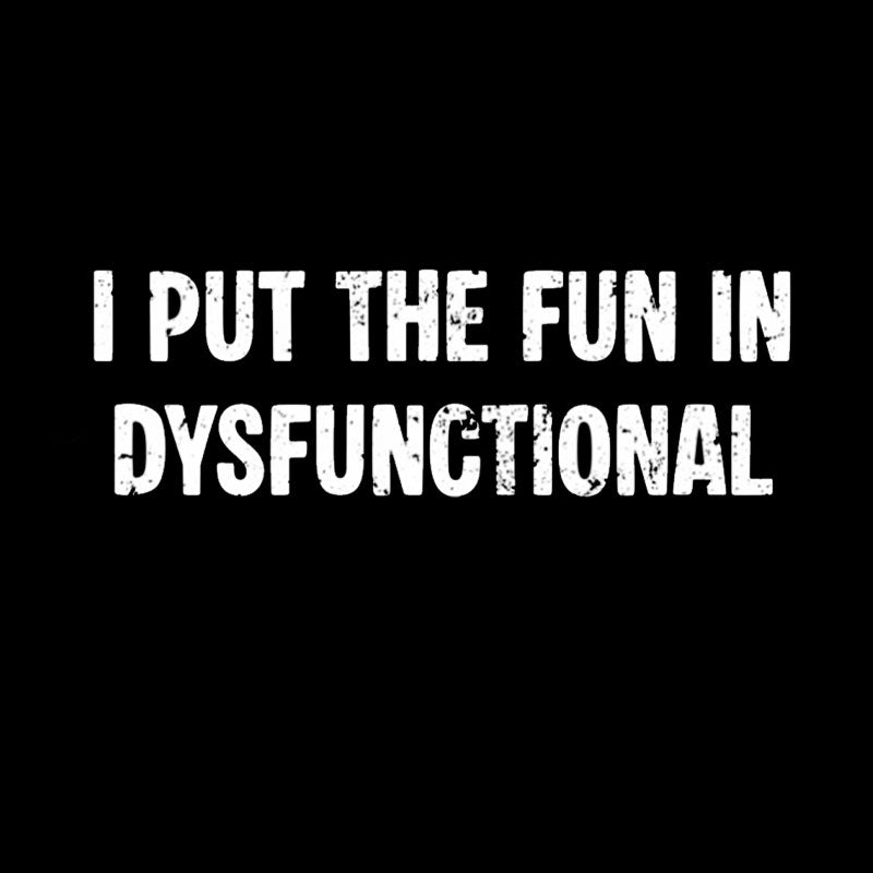 I Put The Fun In Dysfunctional  T-Shirt