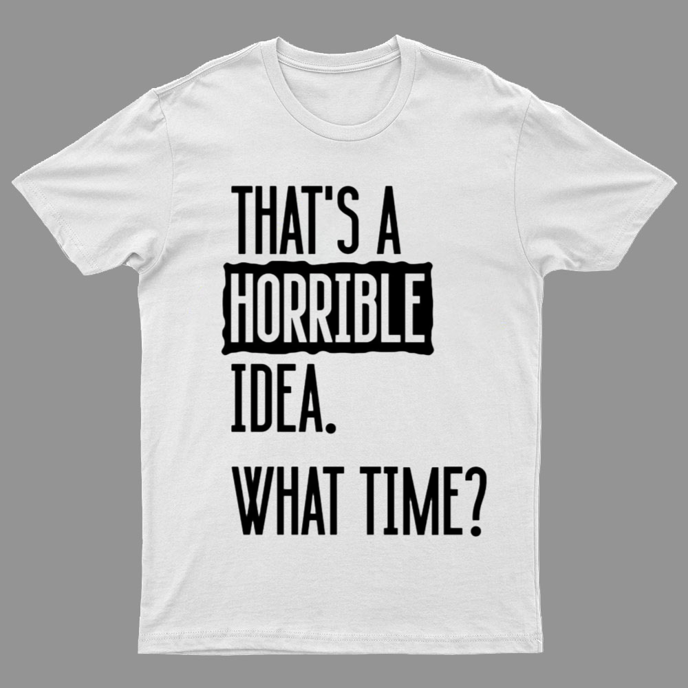 That's A Horrible Idea What Time  T-Shirt