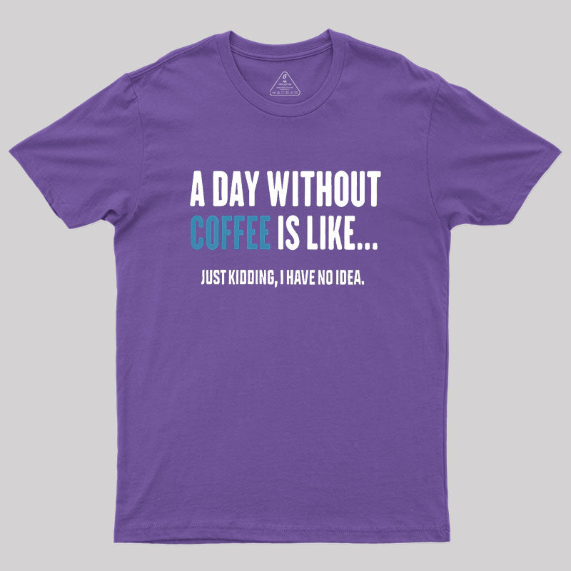 A Day Without Coffee Is Like Just Kidding  T-Shirt