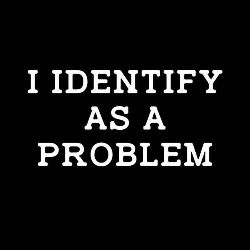 I Identify As a Problem  T-Shirt