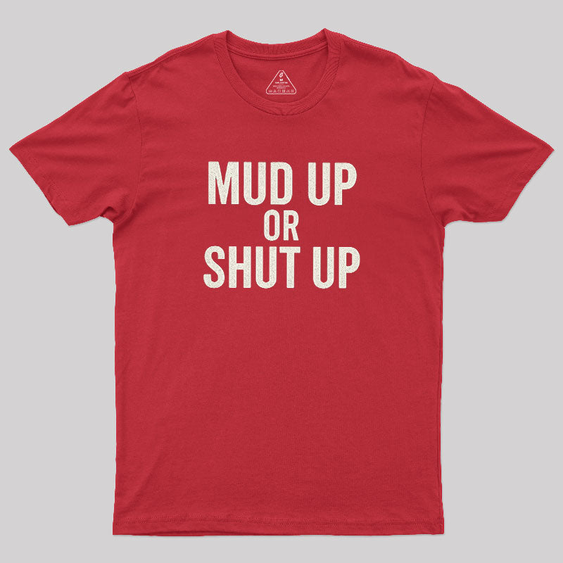 Mud Up Or Shut Up  T-Shirt