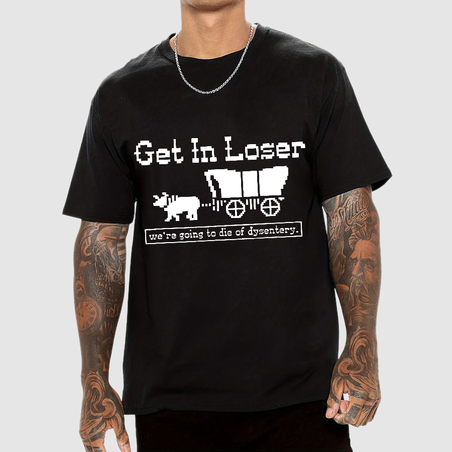 Get In Loser We're Going To Die Of Dysentery y T-Shirt