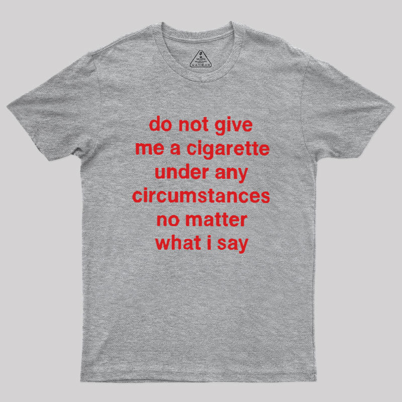 Do Not Give Me A Cigarette Under Any Circumstances  T-Shirt