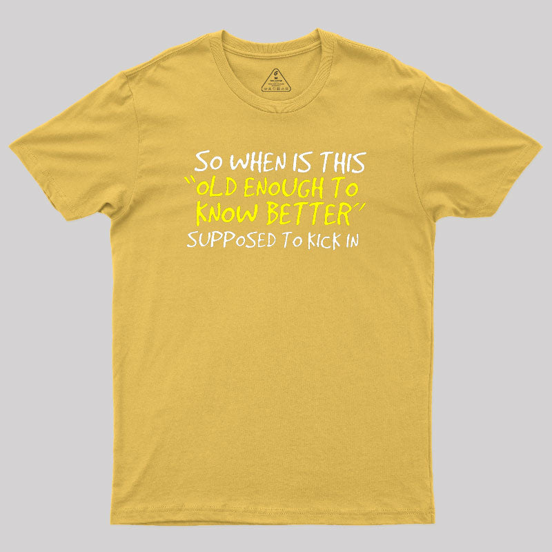 So When Is This Old Enough To Know Better Supposed To Kick In  T-Shirt