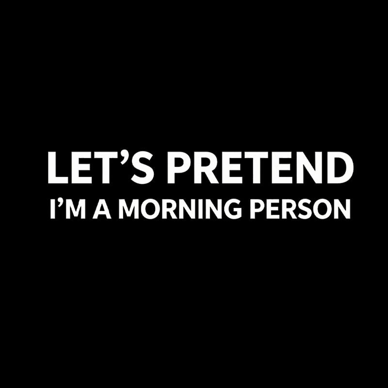 Let's Pretend I'm A Morning Person  T-Shirt