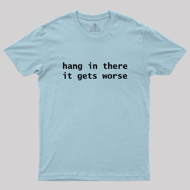Hang In There It Gets Worse  T-Shirt