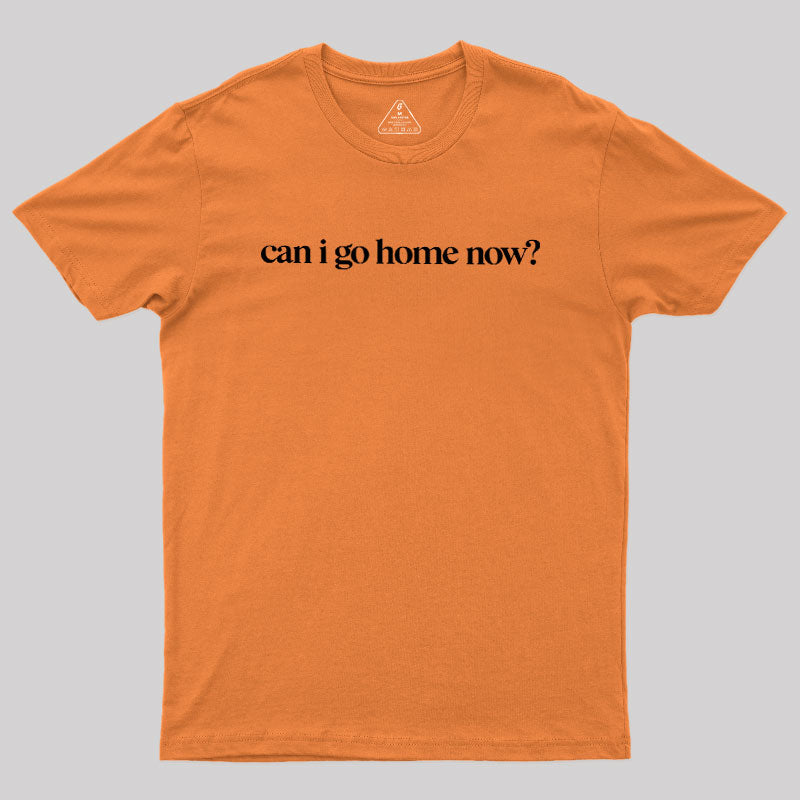 Can I Go Home Now  T-Shirt