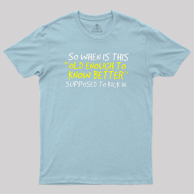 So When Is This Old Enough To Know Better Supposed To Kick In  T-Shirt