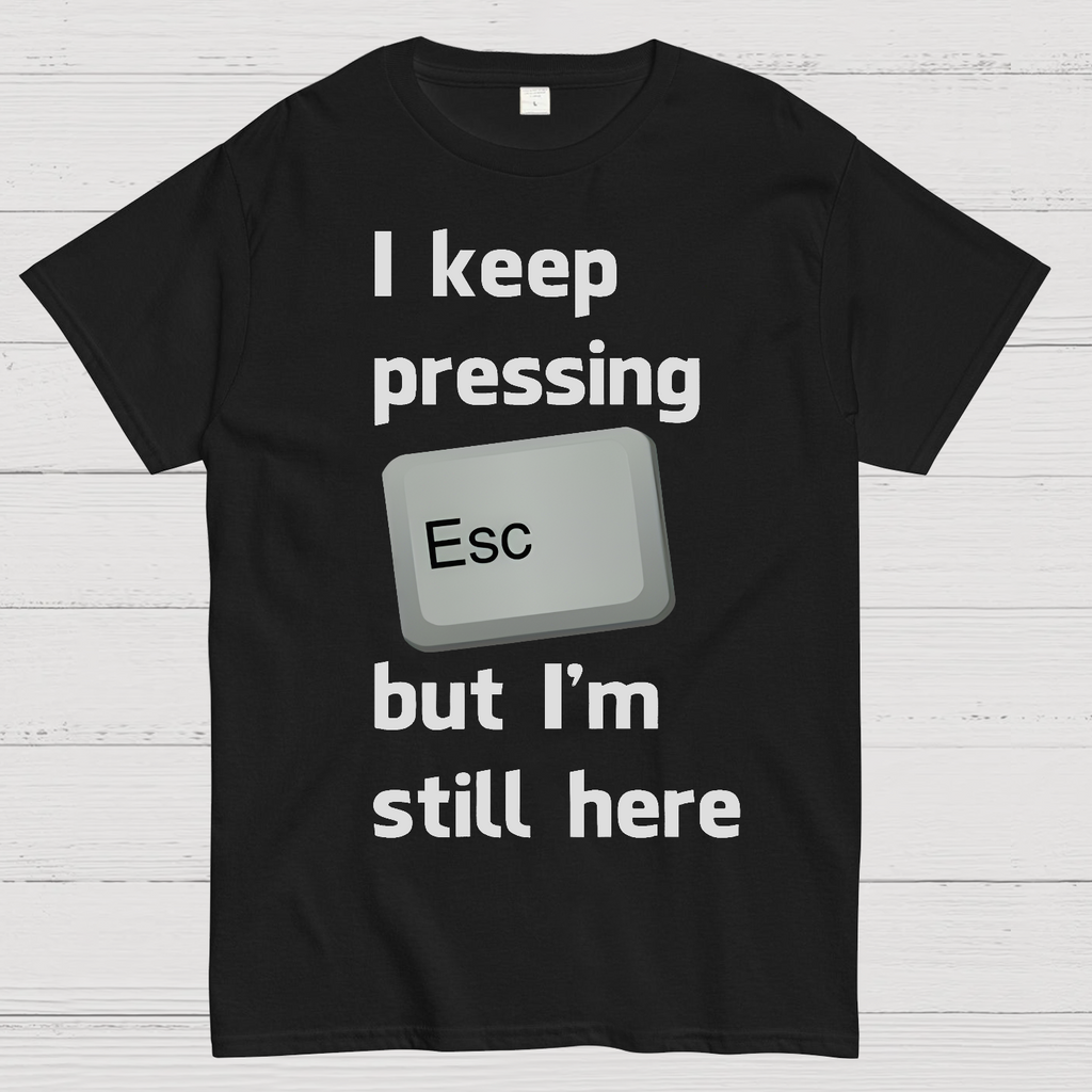 I Keep Pressing The Escape Key But I'm Still Here  T-Shirt