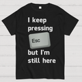 I Keep Pressing The Escape Key But I'm Still Here  T-Shirt