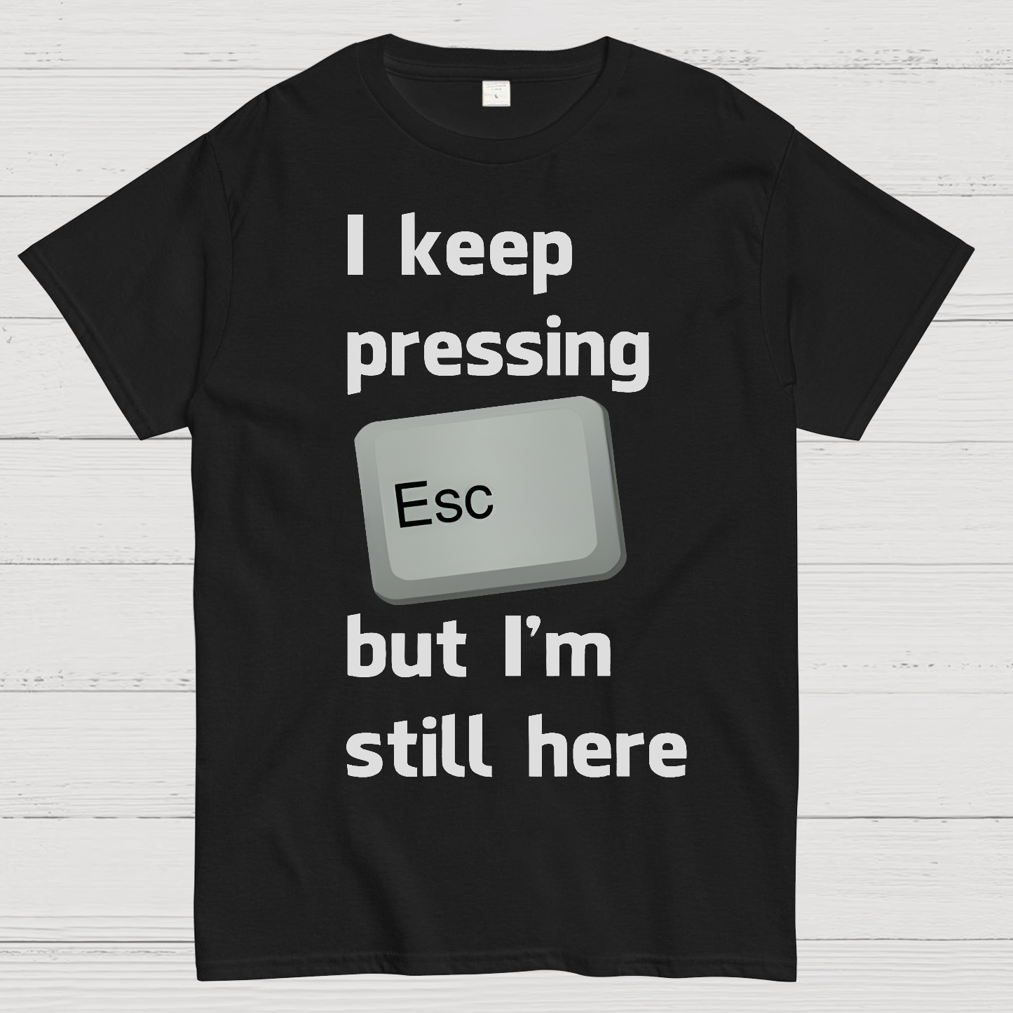 I Keep Pressing The Escape Key But I'm Still Here  T-Shirt