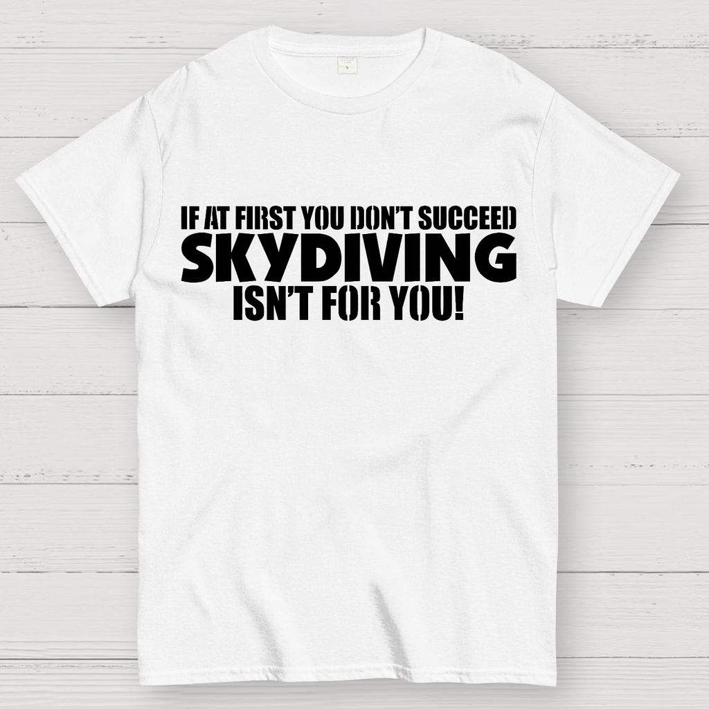 If at first you don't succeed - skydiving isn't for you! Funny  T-Shirt