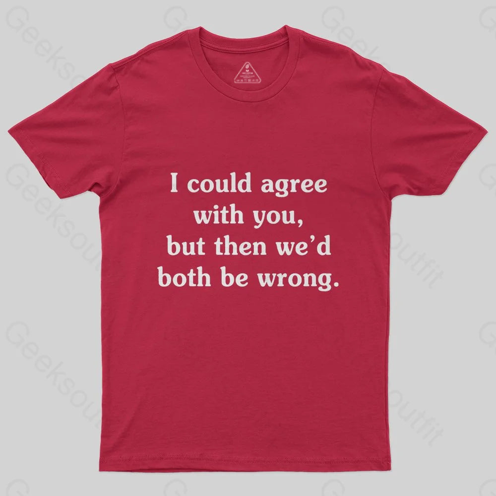 I Could Agree With You Funny  T-Shirt