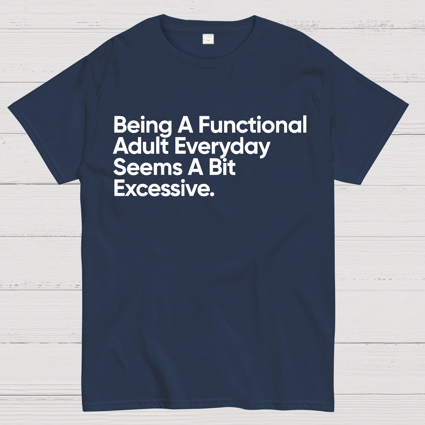 Being A Functional Adult Everyday Seems A Bit Excessive - Funny Quote  T-Shirt