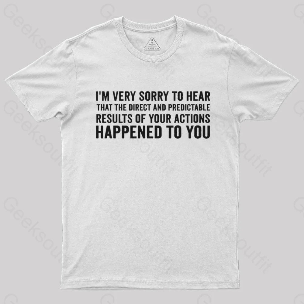I'm Very Sorry To Hear That Is Consequences  T-Shirt