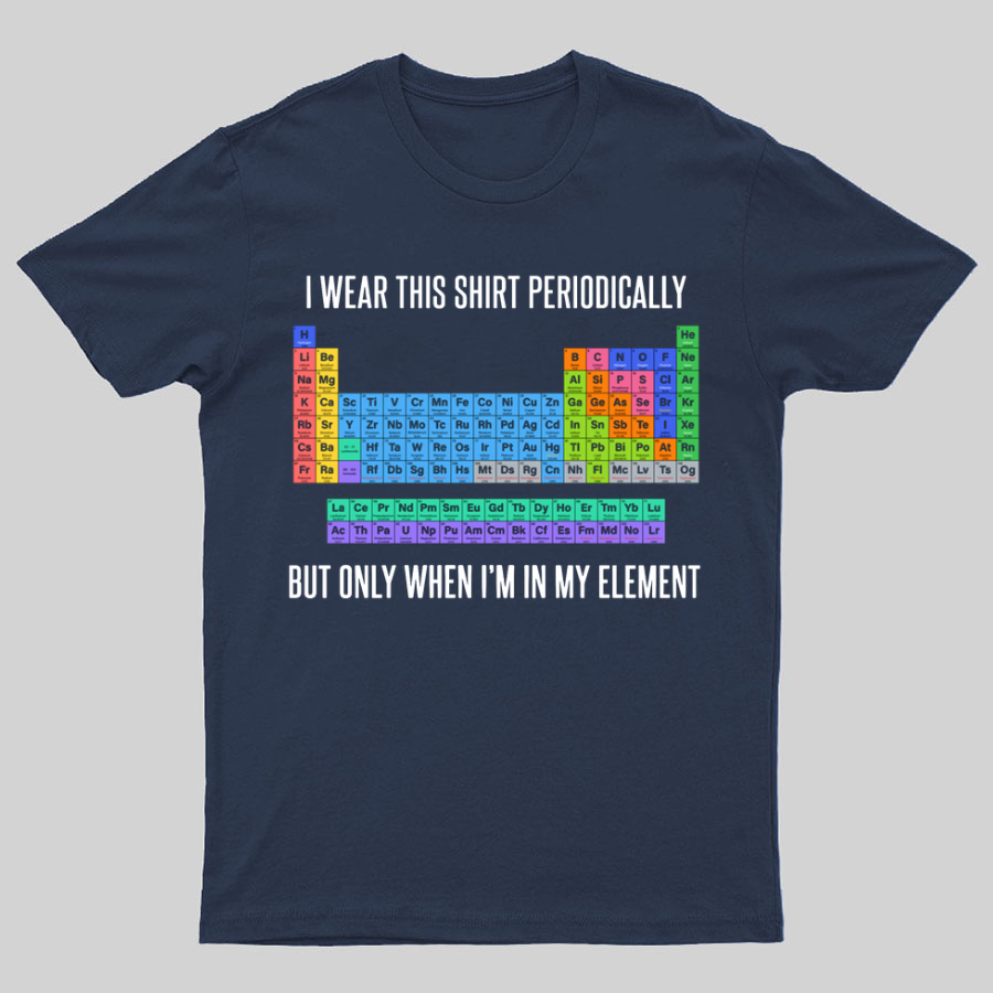 I Wear This Shirt Periodically But Only When I’m In My Element y T-Shirt