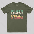 It's Weird Being The Same Age As Old People  T-Shirt