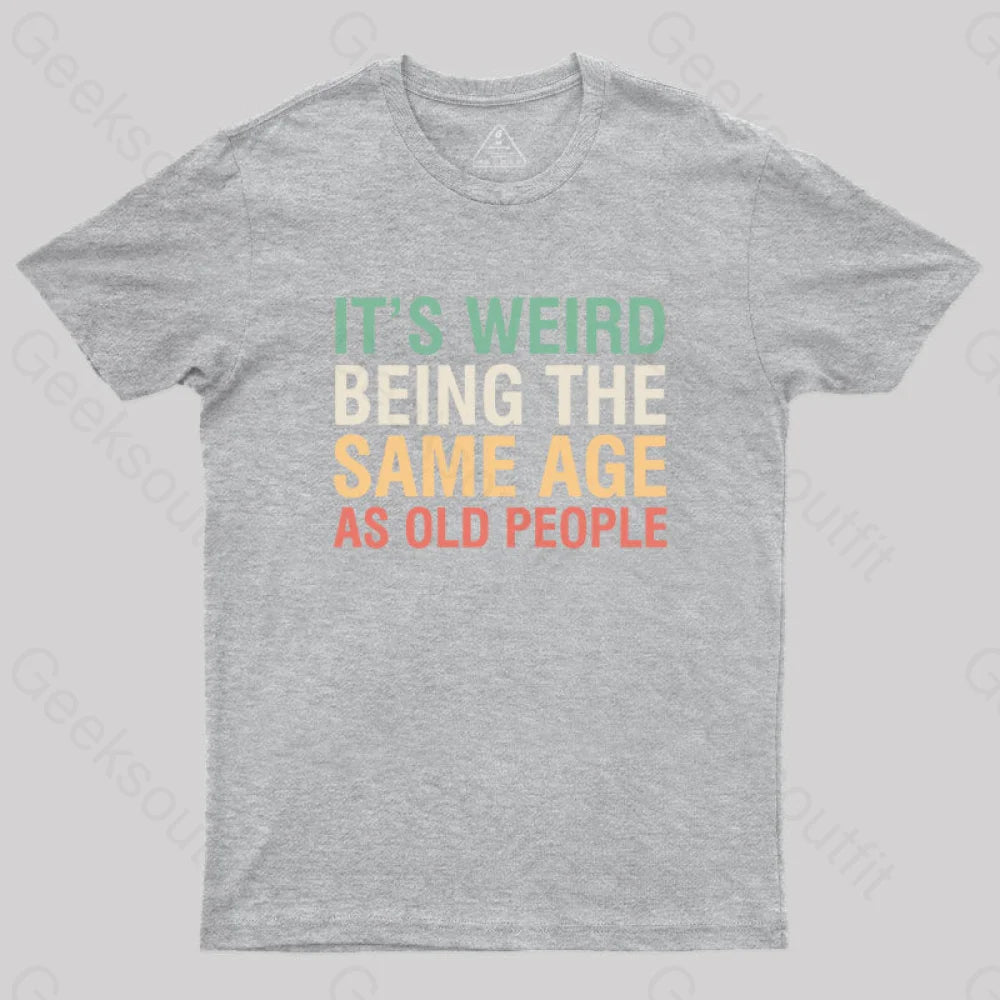 It's Weird Being The Same Age As Old People  T-Shirt