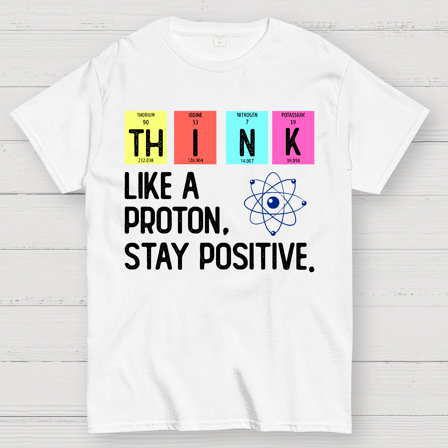 Think Like A Proton And Stay Positive  T-Shirt