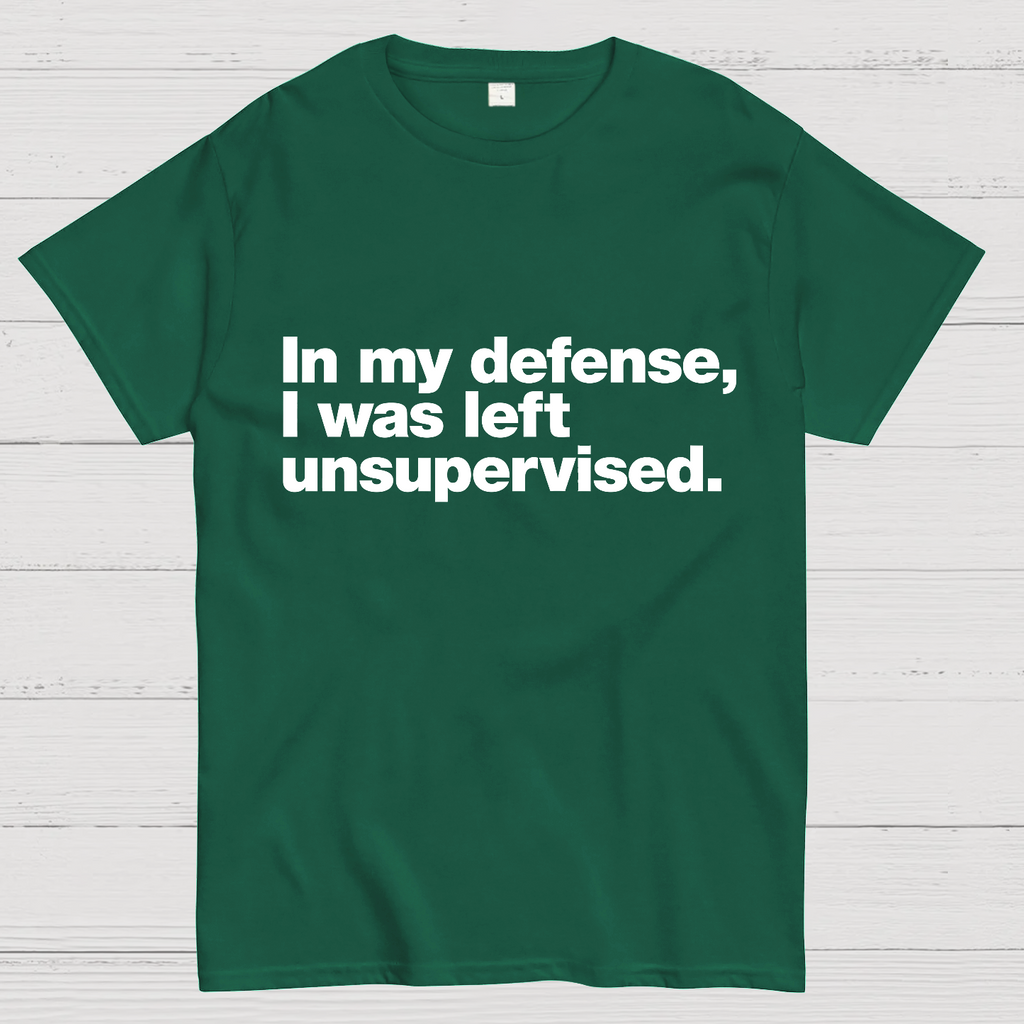 In My Defense, I Was Left Unsupervised.y T-Shirt