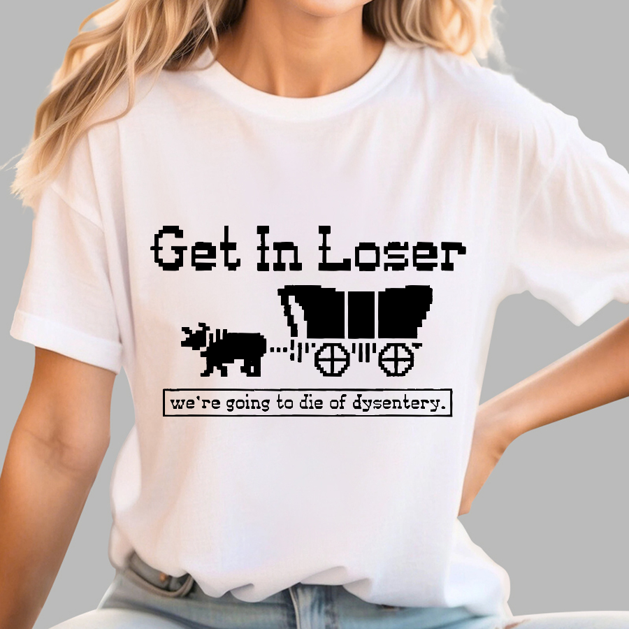 Get In Loser We're Going To Die Of Dysentery y T-Shirt