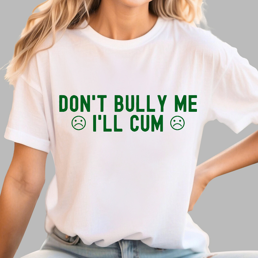 Don't Bully Me I'll Cum  T-Shirt