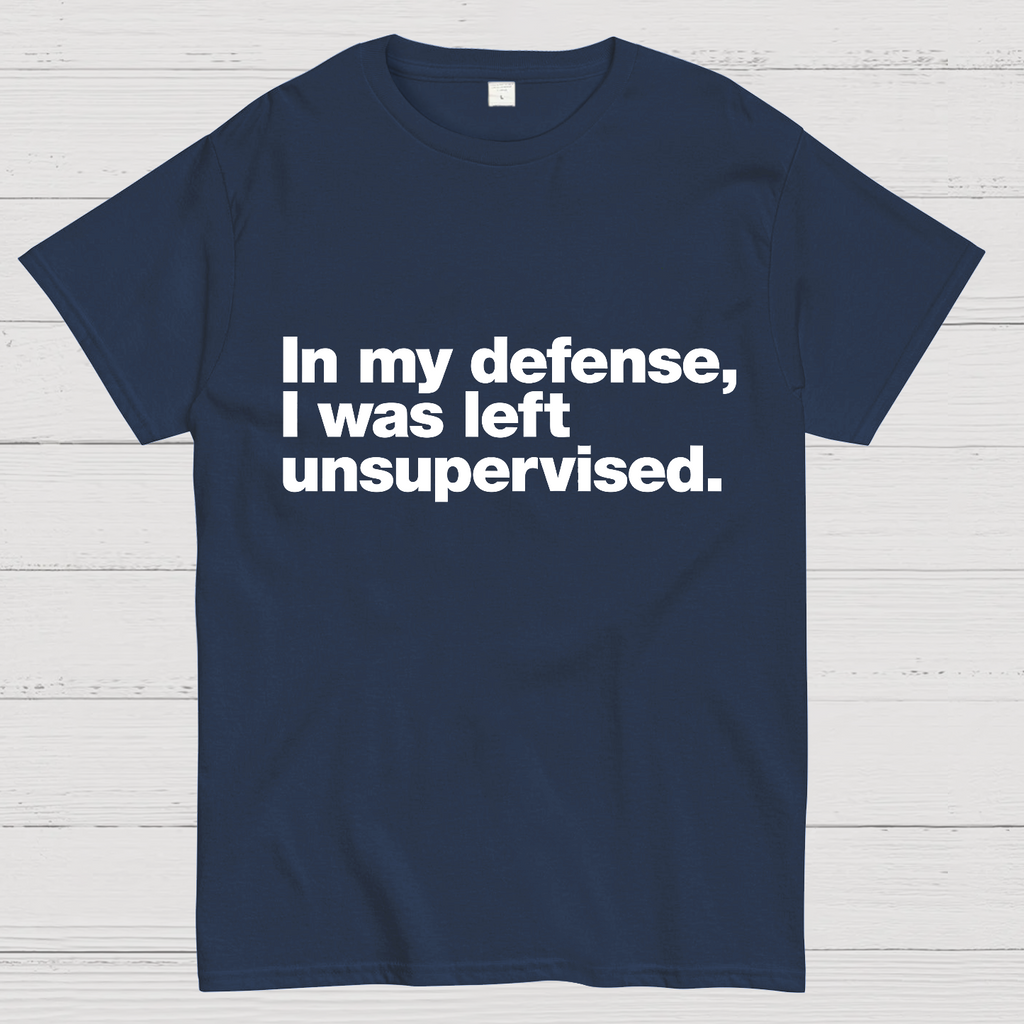 In My Defense, I Was Left Unsupervised.y T-Shirt
