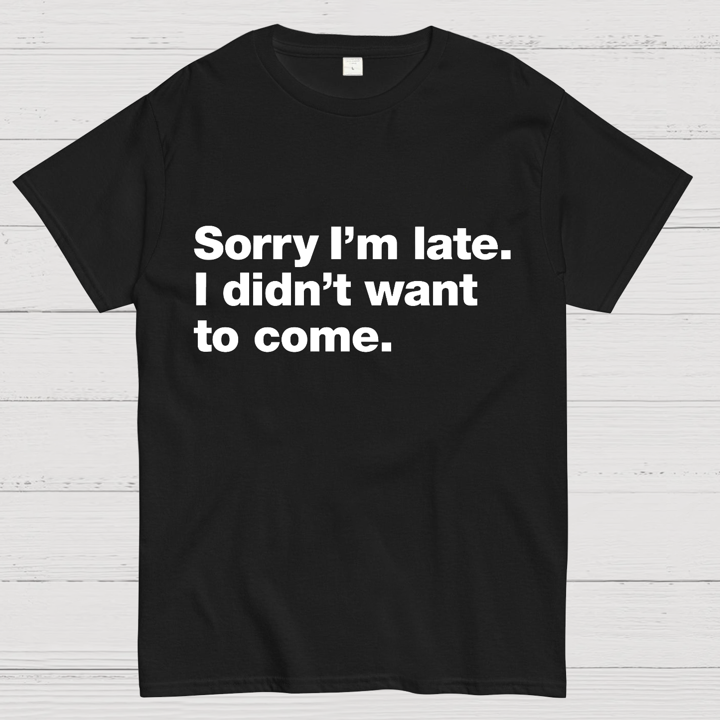 Sorry I'm Late. I Didn't Want To Come y T-Shirt