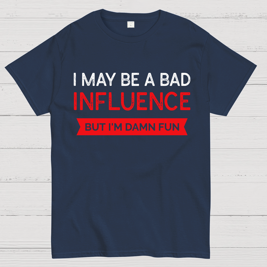 I May be a bad influence but i'm damn fun  T-Shirt