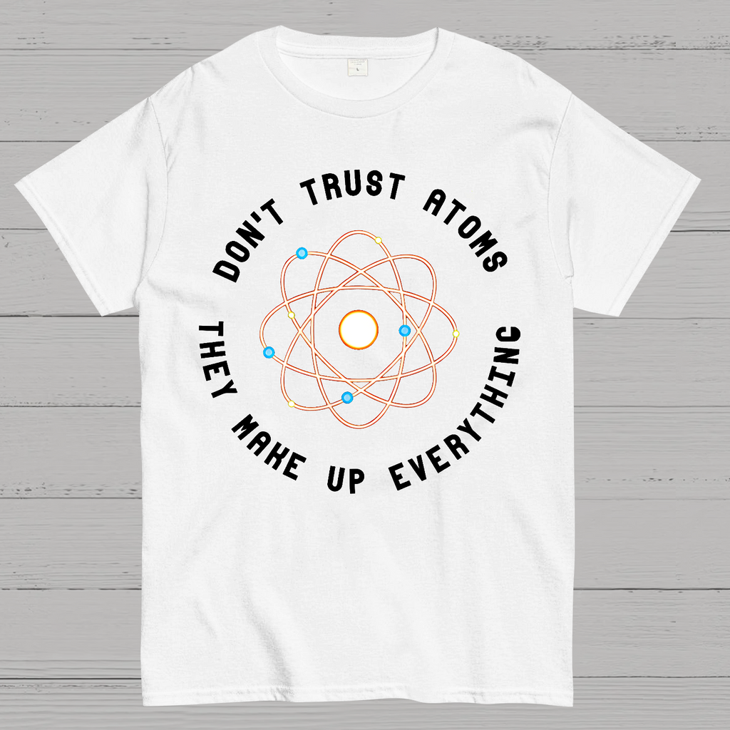 Don't Trust Atoms, They Make Up Everything  T-Shirt