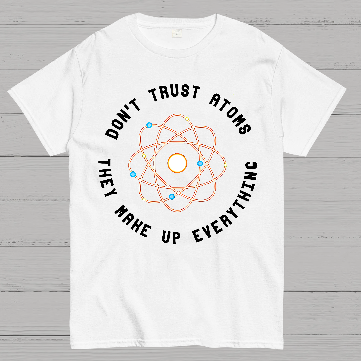 Don't Trust Atoms, They Make Up Everything  T-Shirt