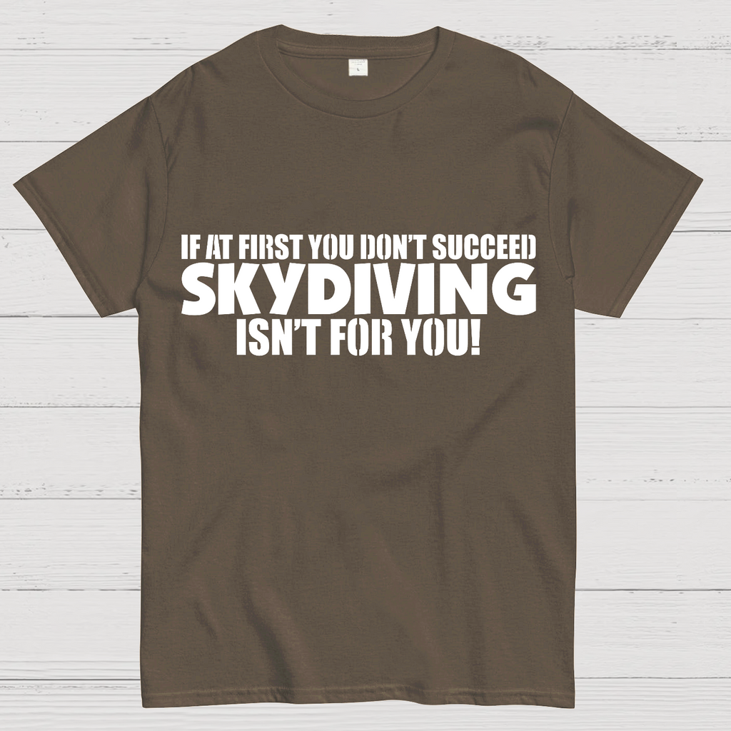 If at first you don't succeed - skydiving isn't for you! Funny  T-Shirt