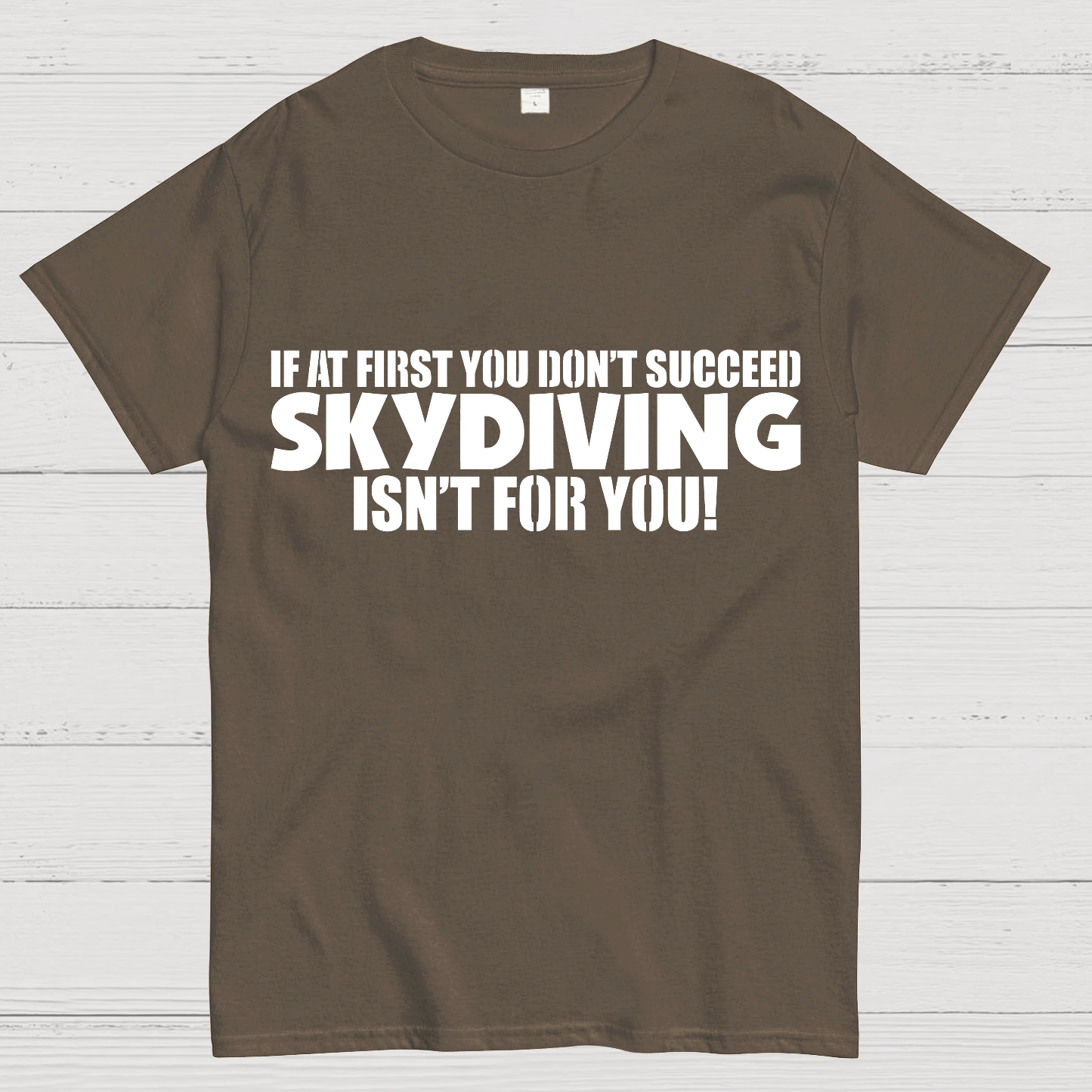 If at first you don't succeed - skydiving isn't for you! Funny  T-Shirt