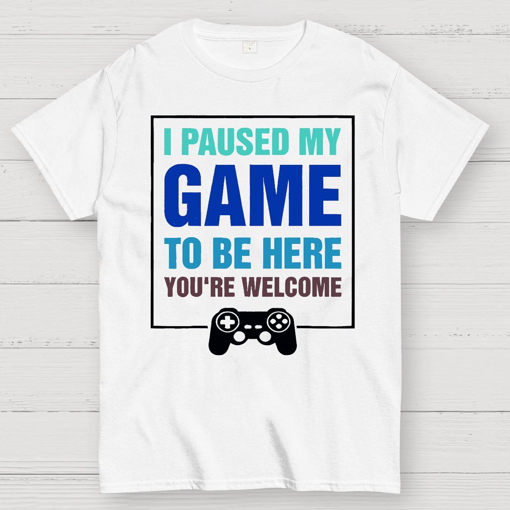 I Paused My Game To Be Here You're Welcom  T-Shirt