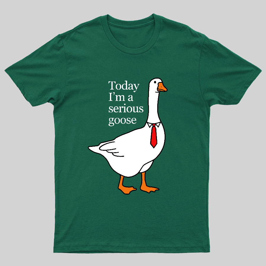 Today I'm A Serious Goose y T-Shirt