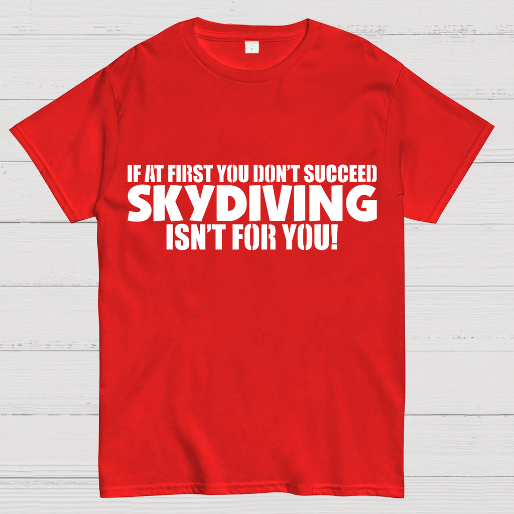 If at first you don't succeed - skydiving isn't for you! Funny  T-Shirt
