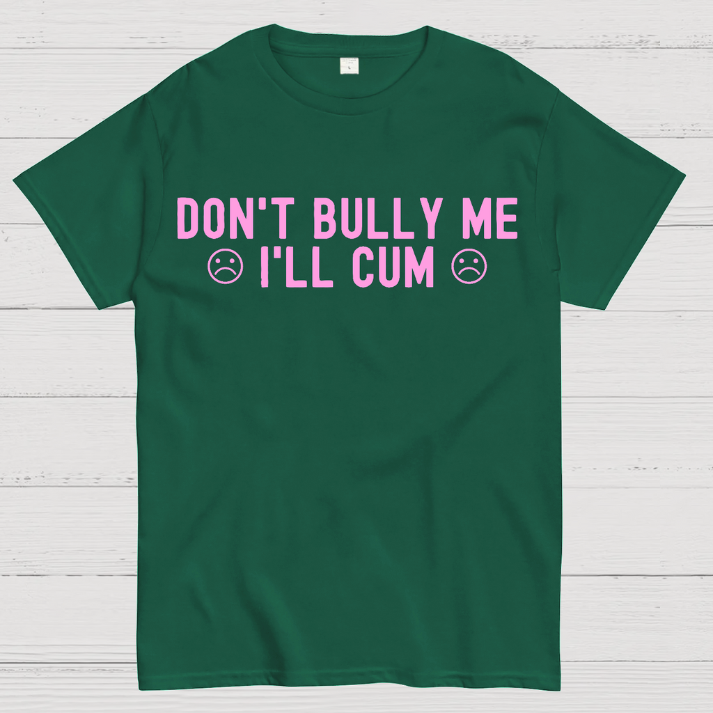 Don't Bully Me I'll Cum  T-Shirt