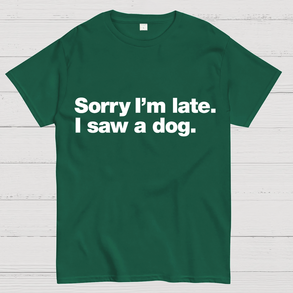Sorry I'm Late. I Saw A Dog y T-Shirt