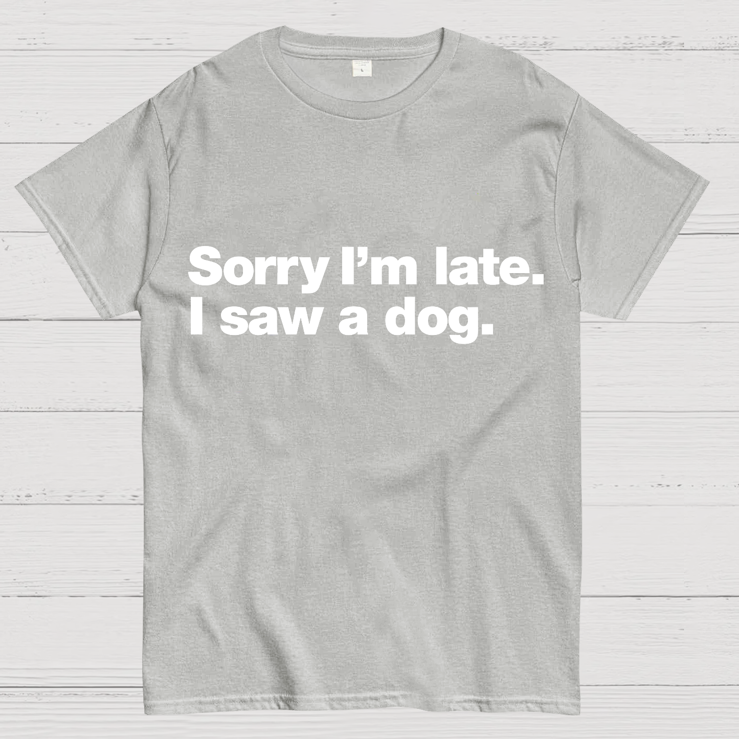 Sorry I'm Late. I Saw A Dog y T-Shirt