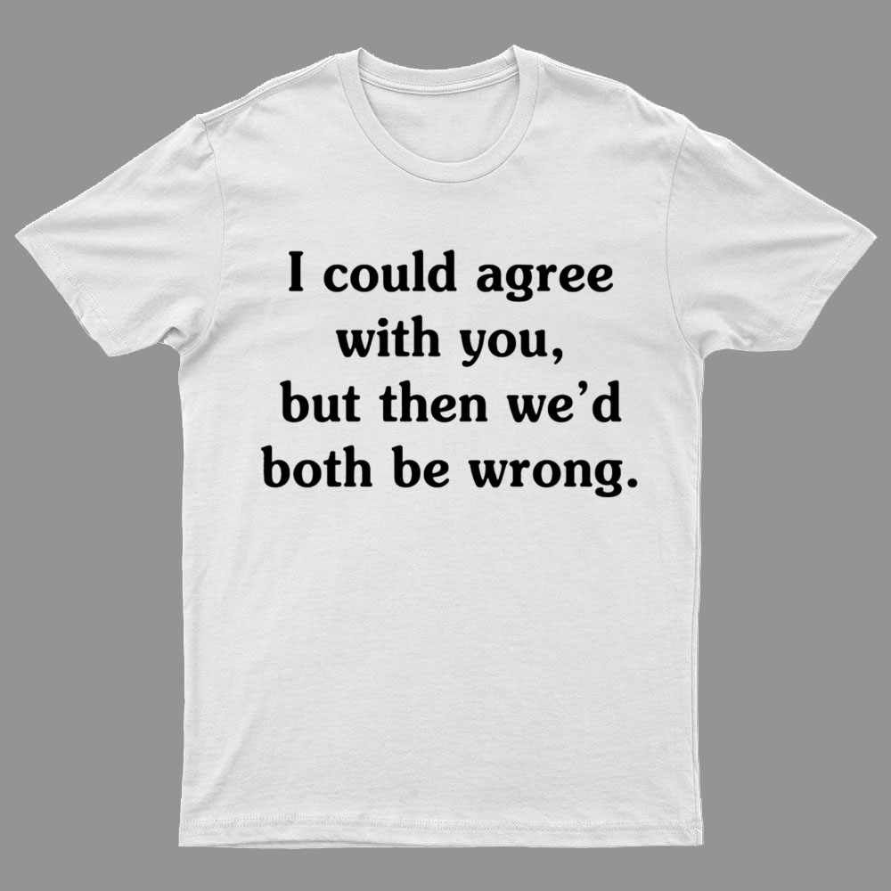 I Could Agree With You y T-Shirt