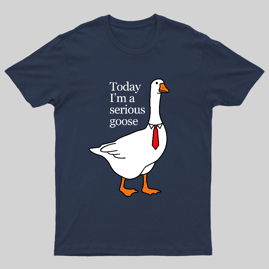 Today I'm A Serious Goose y T-Shirt