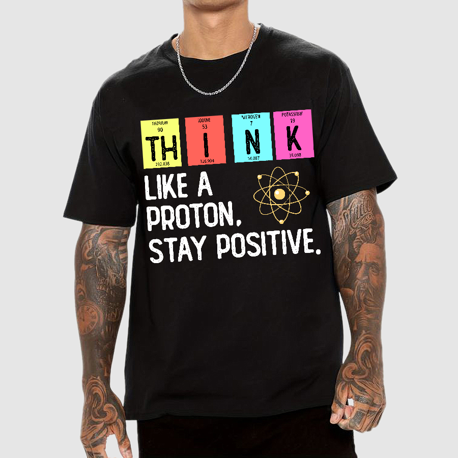 Think Like A Proton And Stay Positive  T-Shirt