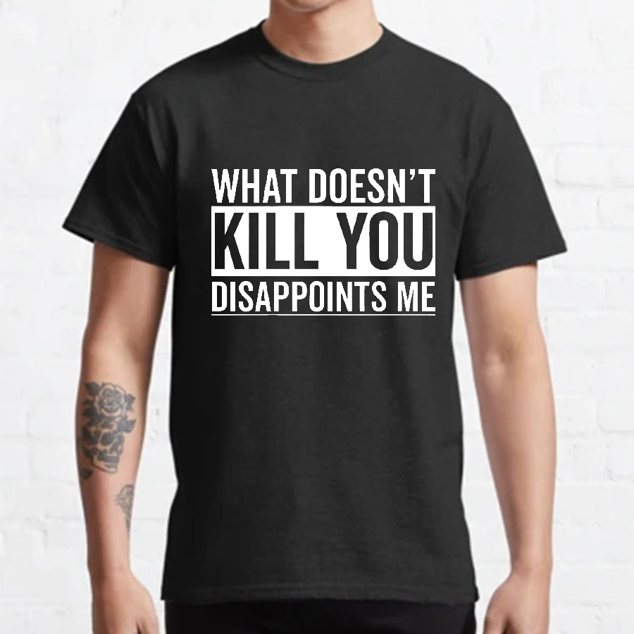 What Doesn't Kill You Disappoints Me y T-Shirt
