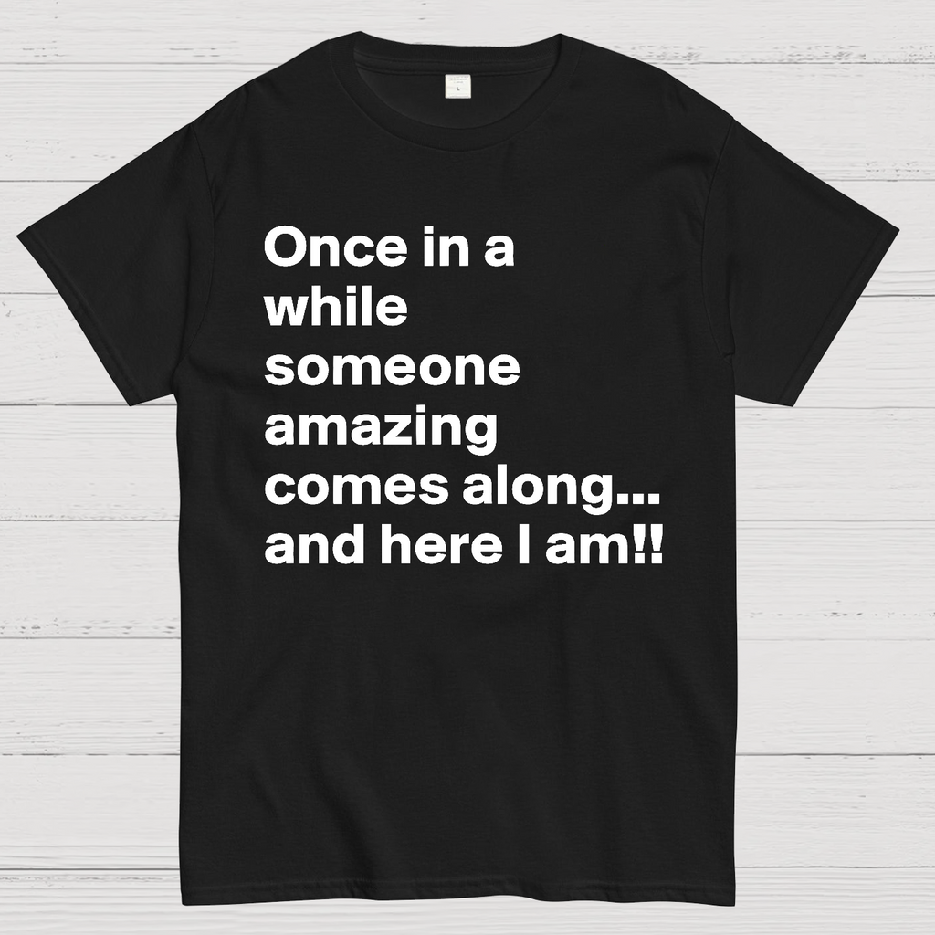 Once In A While Someone Amazing Comes Along.. And Here I Am  T-Shirt