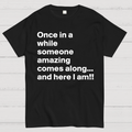 Once In A While Someone Amazing Comes Along.. And Here I Am  T-Shirt