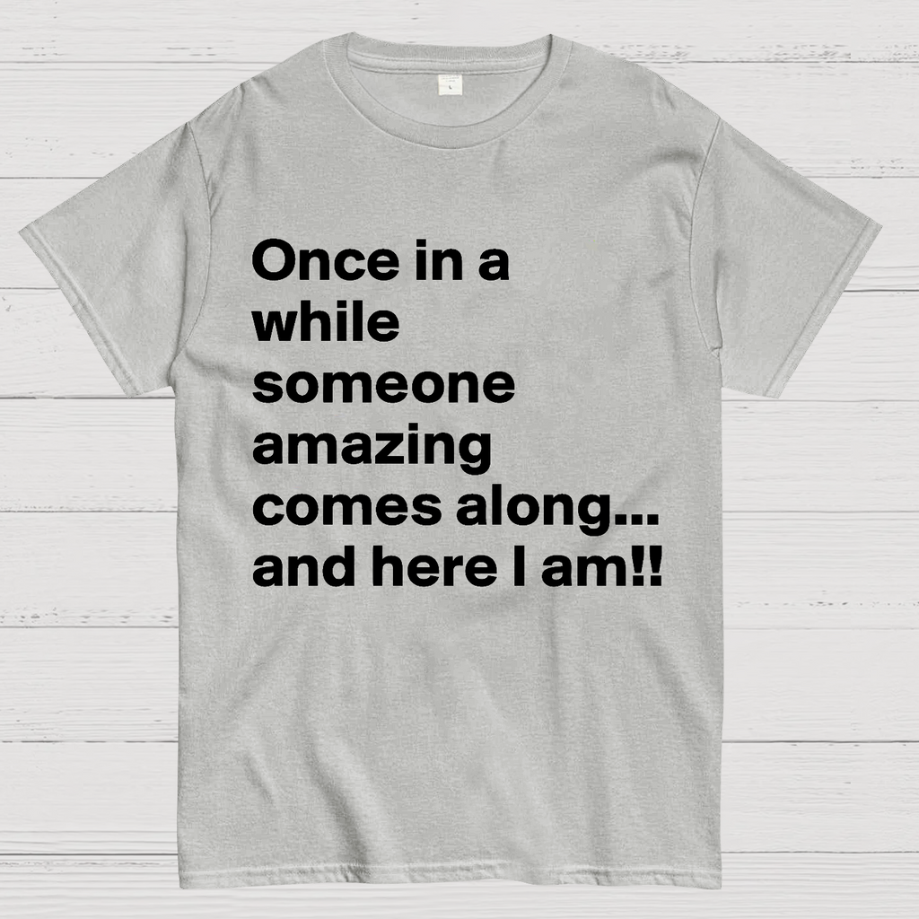 Once In A While Someone Amazing Comes Along.. And Here I Am  T-Shirt